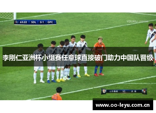 李刚仁亚洲杯小组赛任意球直接破门助力中国队晋级